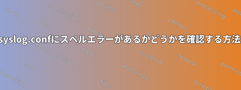 syslog.confにスペルエラーがあるかどうかを確認する方法