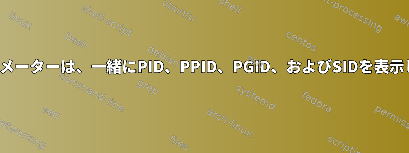 'ps'パラメーターは、一緒にPID、PPID、PGID、およびSIDを表示します。