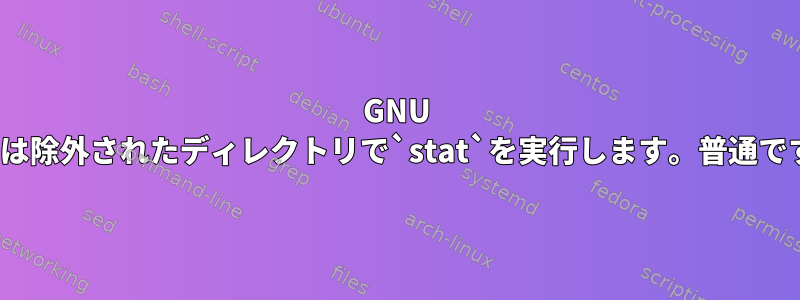 GNU `tar`は除外されたディレクトリで`stat`を実行します。普通ですか？