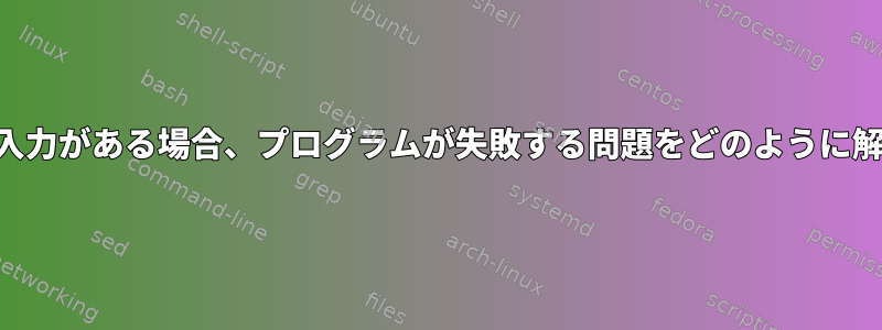 *すべて*標準入力がある場合、プログラムが失敗する問題をどのように解決しますか？