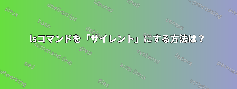 lsコマンドを「サイレント」にする方法は？