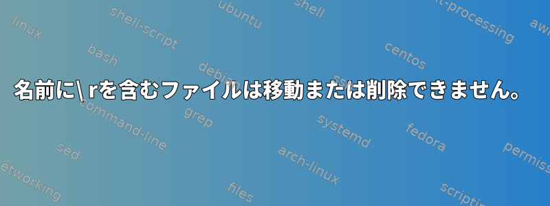 名前に\ rを含むファイルは移動または削除できません。