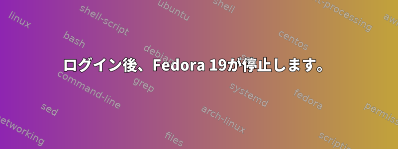 ログイン後、Fedora 19が停止します。