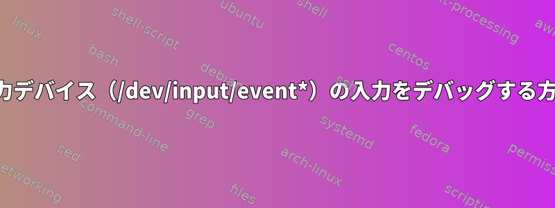 入力デバイス（/dev/input/event*）の入力をデバッグする方法