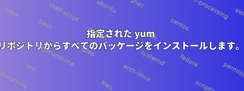 指定された yum リポジトリからすべてのパッケージをインストールします。