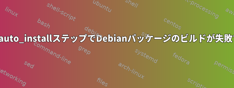 dh_auto_installステップでDebianパッケージのビルドが失敗する