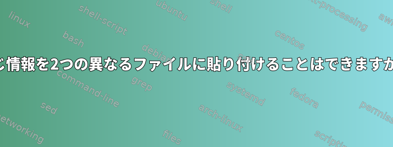 同じ情報を2つの異なるファイルに貼り付けることはできますか？