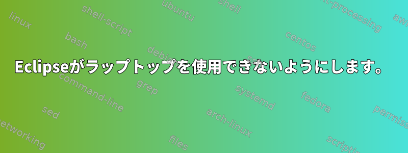 Eclipseがラップトップを使用できないようにします。