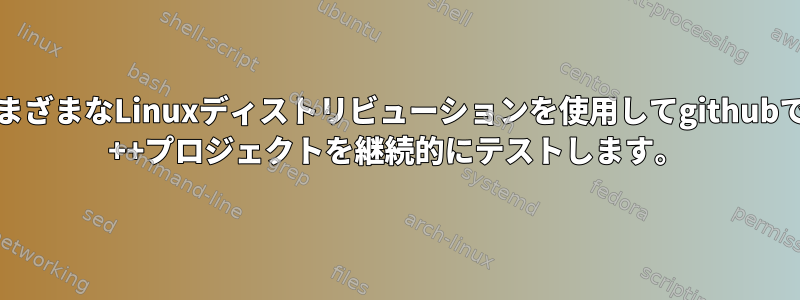 さまざまなLinuxディストリビューションを使用してgithubでC ++プロジェクトを継続的にテストします。