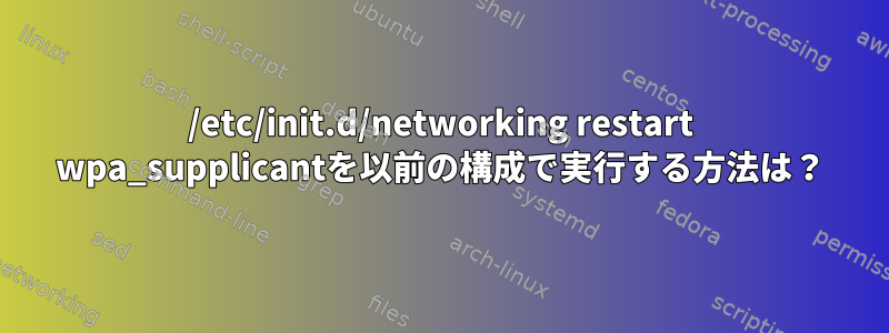 /etc/init.d/networking restart wpa_supplicantを以前の構成で実行する方法は？