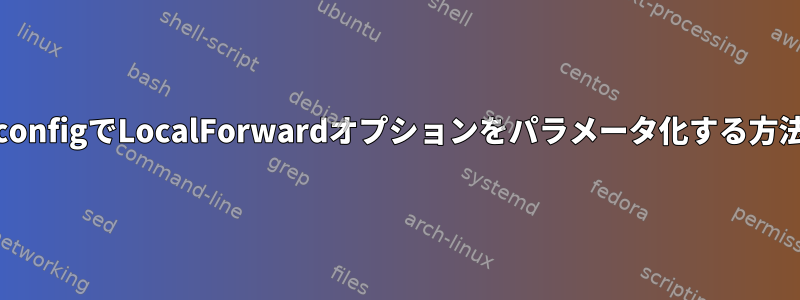 ssh_configでLocalForwardオプションをパラメータ化する方法は？