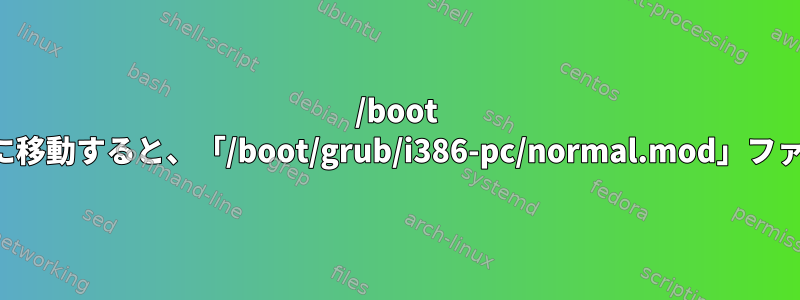 /boot を新しいパーティションに移動すると、「/boot/grub/i386-pc/normal.mod」ファイルが見つかりません。