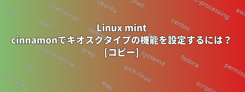 Linux mint cinnamonでキオスクタイプの機能を設定するには？ [コピー]