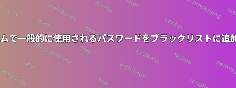 UNIXシステムで一般的に使用されるパスワードをブラックリストに追加するには？