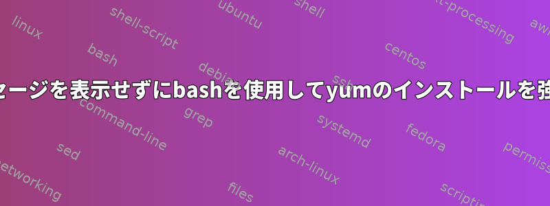 ユーザーにメッセージを表示せずにbashを使用してyumのインストールを強制する方法は？