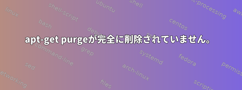 apt-get purgeが完全に削除されていません。