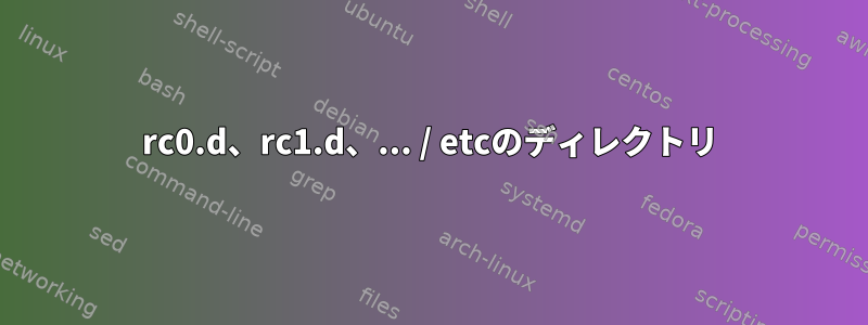 rc0.d、rc1.d、... / etcのディレクトリ