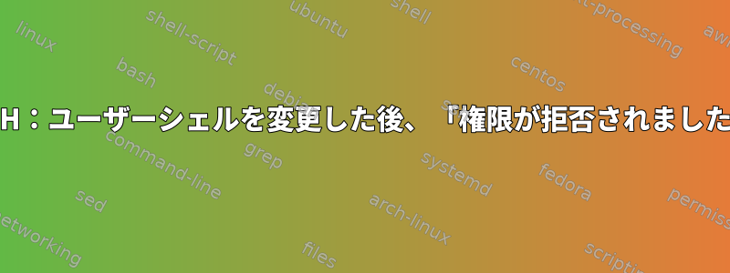 SSH：ユーザーシェルを変更した後、「権限が拒否されました」