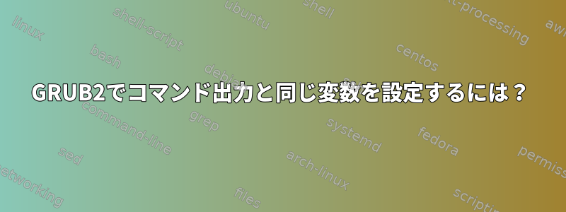 GRUB2でコマンド出力と同じ変数を設定するには？