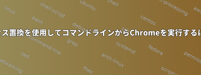 プロセス置換を使用してコマンドラインからChromeを実行するには？