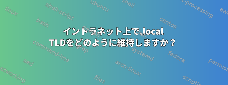 イントラネット上で.local TLDをどのように維持しますか？