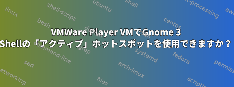 VMWare Player VMでGnome 3 Shellの「アクティブ」ホットスポットを使用できますか？