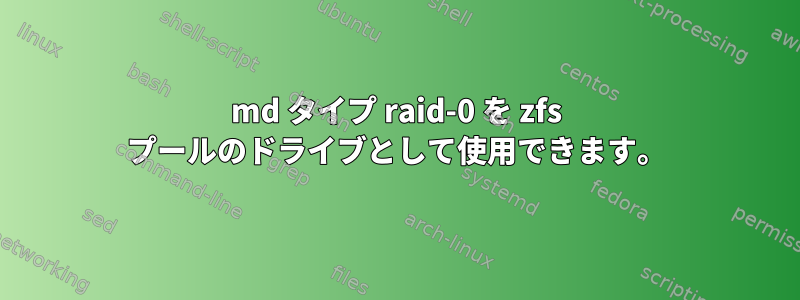 md タイプ raid-0 を zfs プールのドライブとして使用できます。