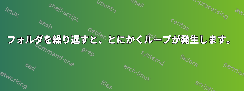 フォルダを繰り返すと、とにかくループが発生します。