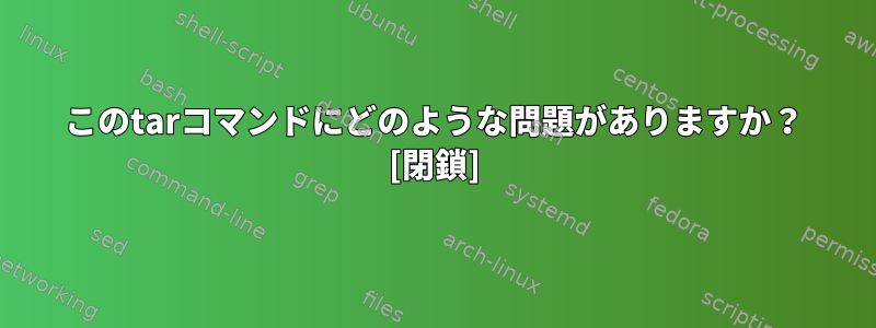 このtarコマンドにどのような問題がありますか？ [閉鎖]