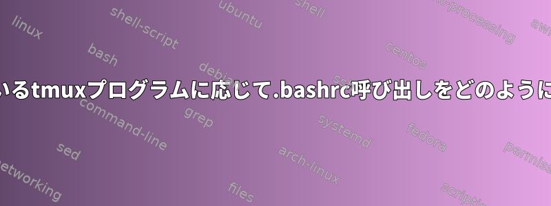 インストールしているtmuxプログラムに応じて.bashrc呼び出しをどのように作成できますか？