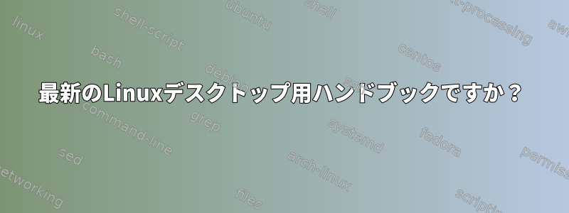 最新のLinuxデスクトップ用ハンドブックですか？