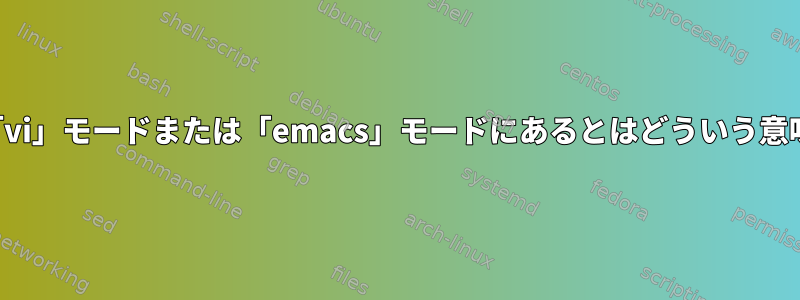 シェルが「vi」モードまたは「emacs」モードにあるとはどういう意味ですか？