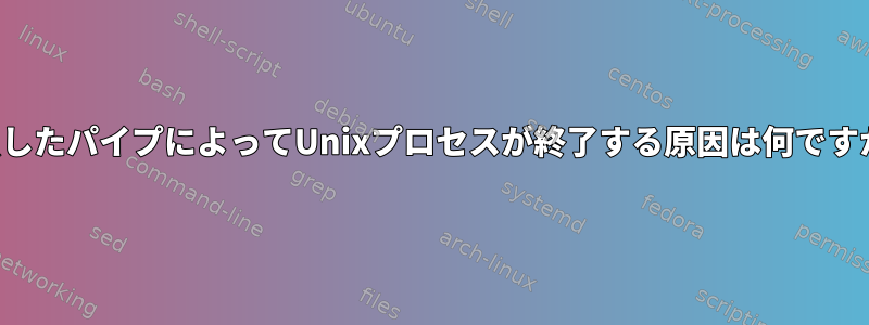 破損したパイプによってUnixプロセスが終了する原因は何ですか？