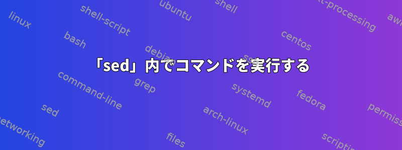 「sed」内でコマンドを実行する