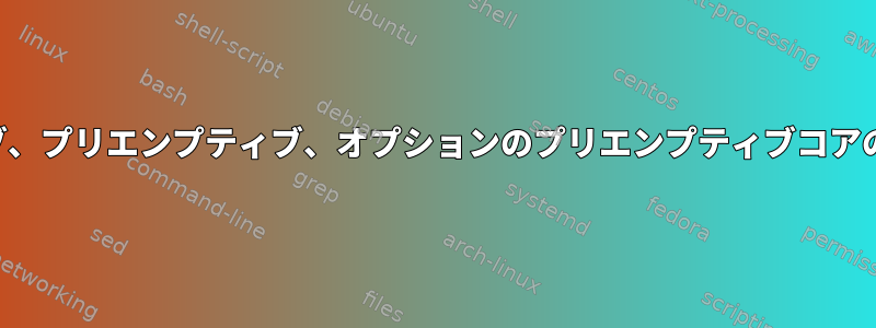 非プリエンプティブ、プリエンプティブ、オプションのプリエンプティブコアの違いは何ですか？