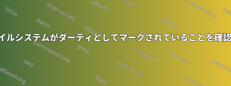 ファイルシステムがダーティとしてマークされていることを確認する