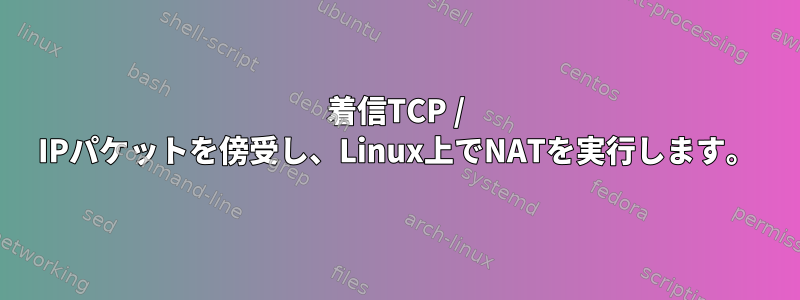 着信TCP / IPパケットを傍受し、Linux上でNATを実行します。