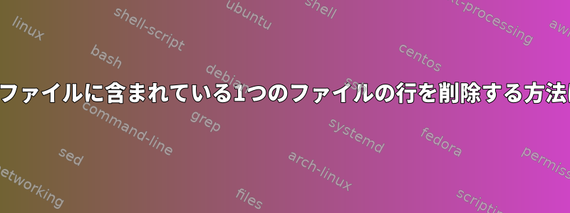 別のファイルに含まれている1つのファイルの行を削除する方法は？