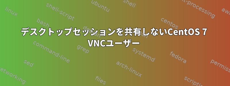 デスクトップセッションを共有しないCentOS 7 VNCユーザー