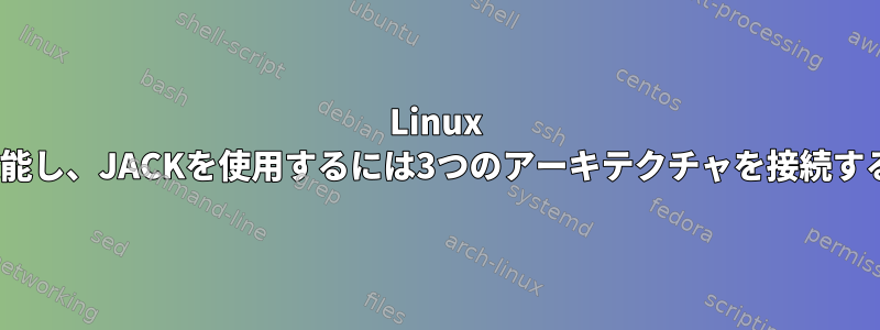 Linux Sounds：どのように機能し、JACKを使用するには3つのアーキテクチャを接続する必要があるのですか？