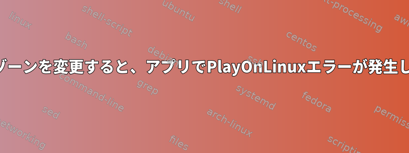 タイムゾーンを変更すると、アプリでPlayOnLinuxエラーが発生します。