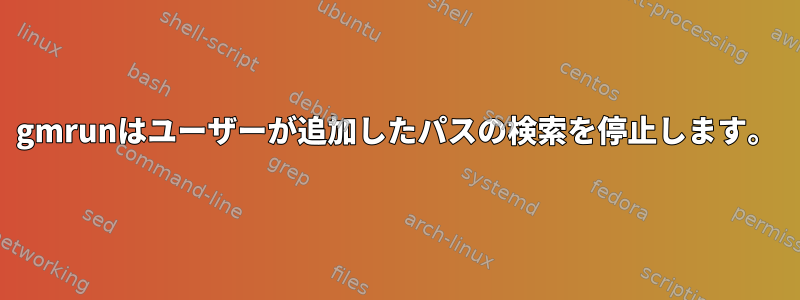 gmrunはユーザーが追加したパスの検索を停止します。