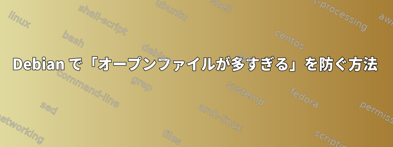 Debian で「オープンファイルが多すぎる」を防ぐ方法