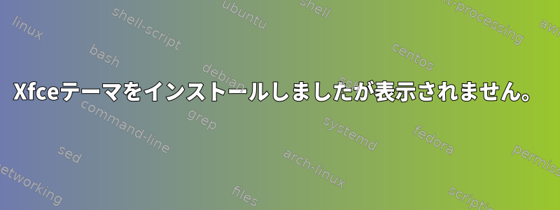 Xfceテーマをインストールしましたが表示されません。