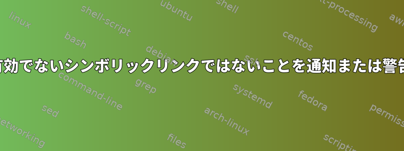 現在のパスが有効でないシンボリックリンクではないことを通知または警告できますか？