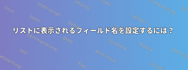 リストに表示されるフィールド名を設定するには？