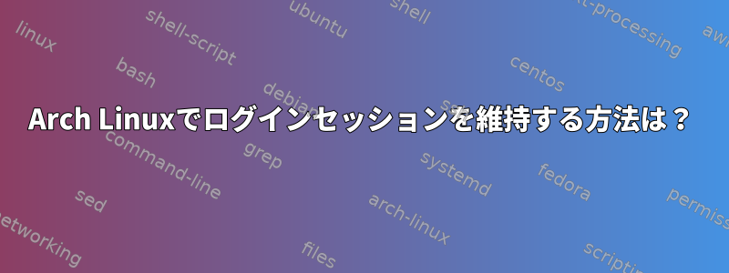 Arch Linuxでログインセッションを維持する方法は？