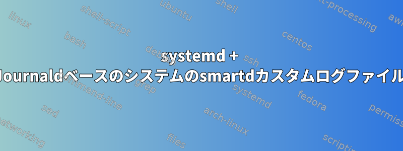 systemd + Journaldベースのシステムのsmartdカスタムログファイル