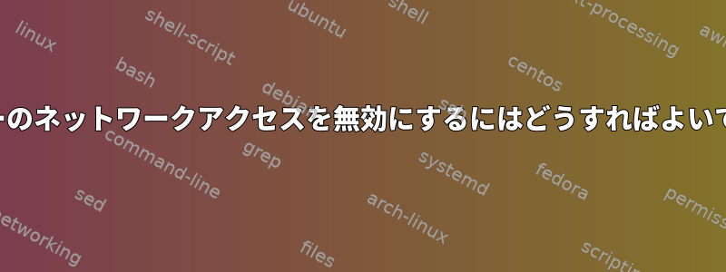 ユーザーのネットワークアクセスを無効にするにはどうすればよいですか？