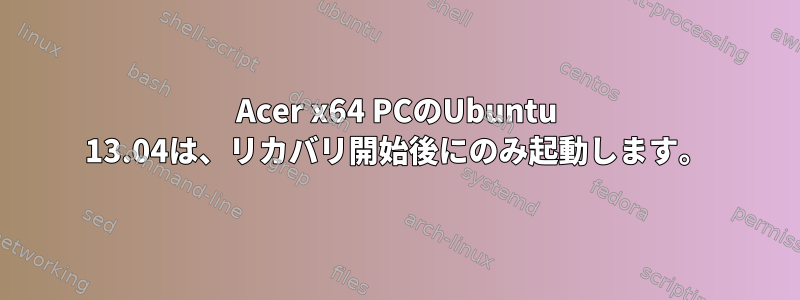 Acer x64 PCのUbuntu 13.04は、リカバリ開始後にのみ起動します。